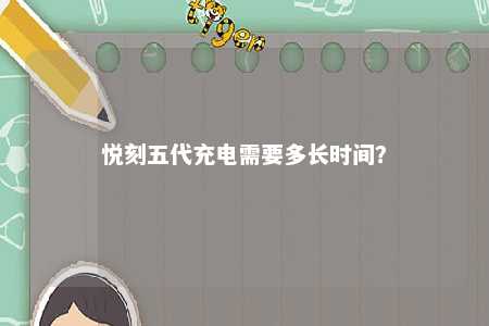 悦刻五代充电需要多长时间
？ 
